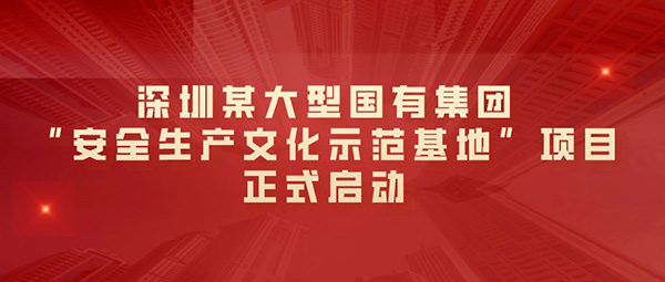 深圳某大型國有集團“安全生產管理文化示范基地”項目正式啟動